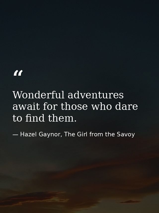 Wonderful adventures await for those who dare to find them. — Hazel Gaynor, The Girl from the Savoy