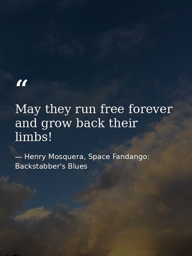 May they run free forever and grow back their limbs! — Henry Mosquera, Space Fandango: Backstabber's Blues