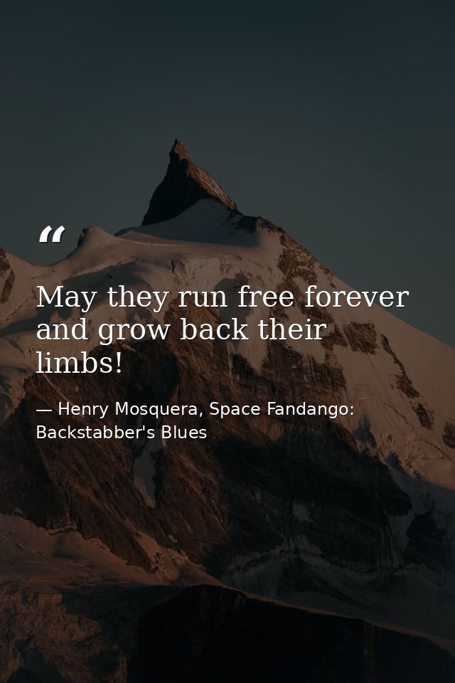 May they run free forever and grow back their limbs! — Henry Mosquera, Space Fandango: Backstabber's Blues