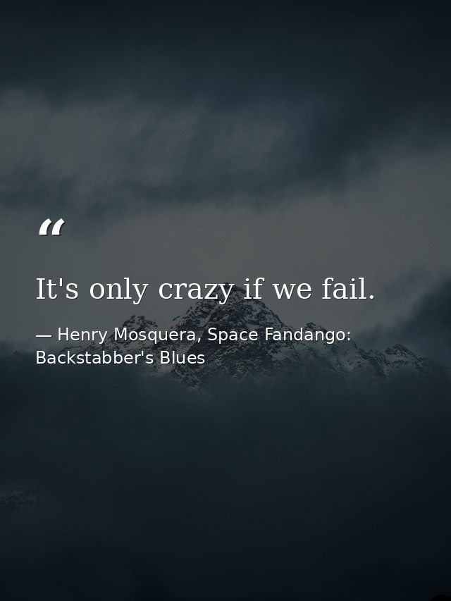 It's only crazy if we fail. — Henry Mosquera, Space Fandango: Backstabber's Blues