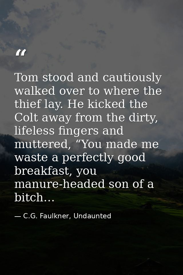 Tom stood and cautiously walked over to where the thief lay. He kicked the Colt away from the dirty, lifeless fingers an — C.G. Faulkner, Undaunted