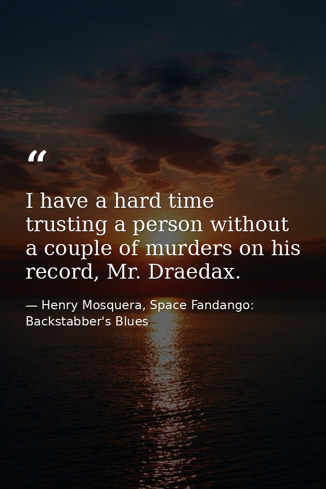 I have a hard time trusting a person without a couple of murders on his record, Mr. Draedax. — Henry Mosquera, Space Fandango: Backstabber's Blues