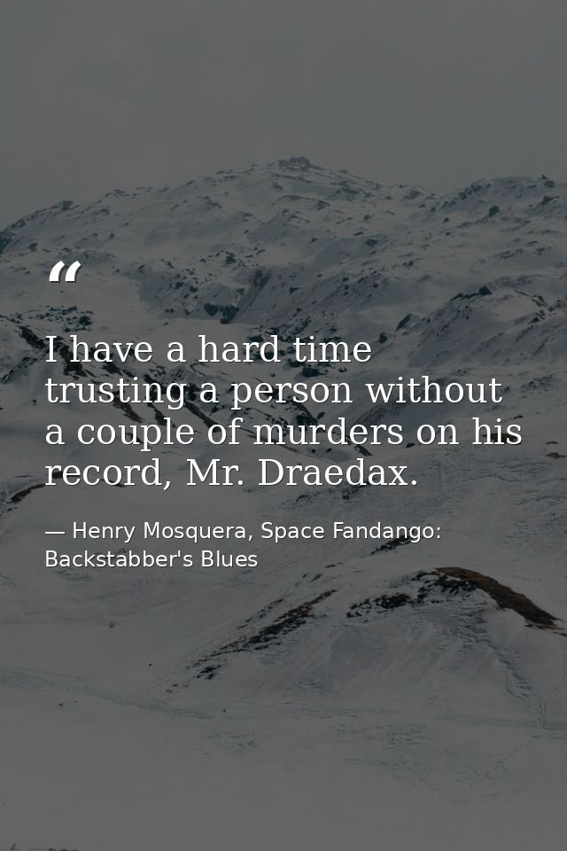 I have a hard time trusting a person without a couple of murders on his record, Mr. Draedax. — Henry Mosquera, Space Fandango: Backstabber's Blues