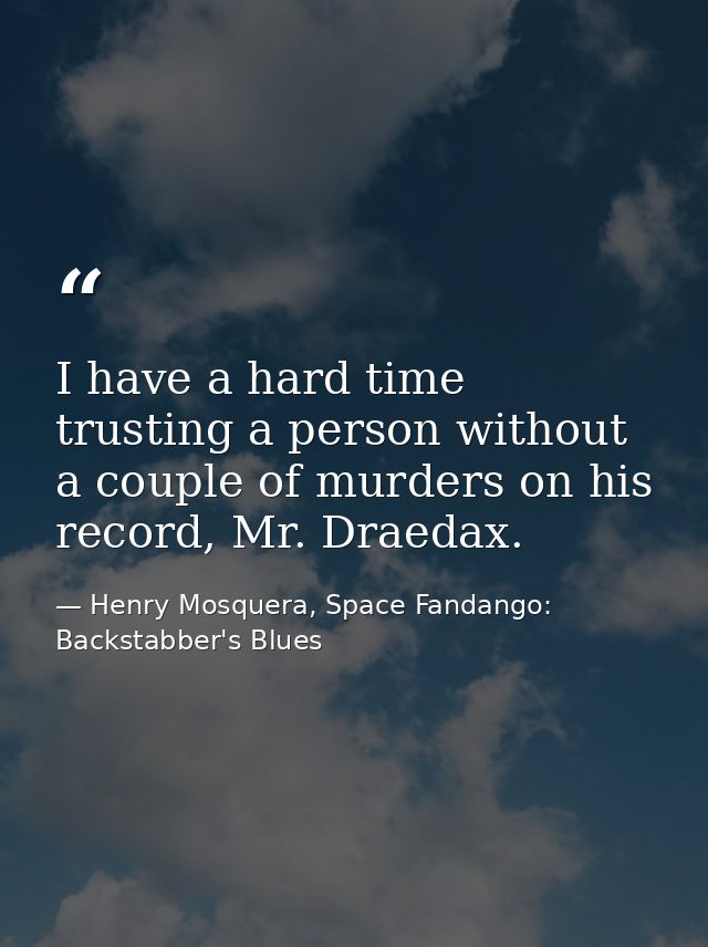 I have a hard time trusting a person without a couple of murders on his record, Mr. Draedax. — Henry Mosquera, Space Fandango: Backstabber's Blues