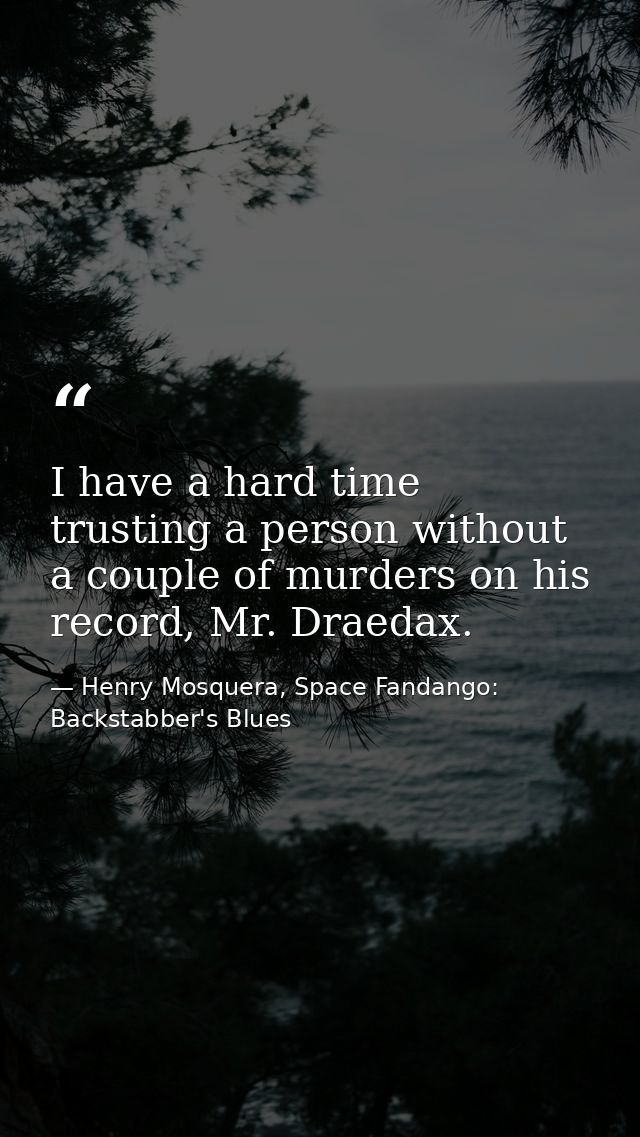 I have a hard time trusting a person without a couple of murders on his record, Mr. Draedax. — Henry Mosquera, Space Fandango: Backstabber's Blues