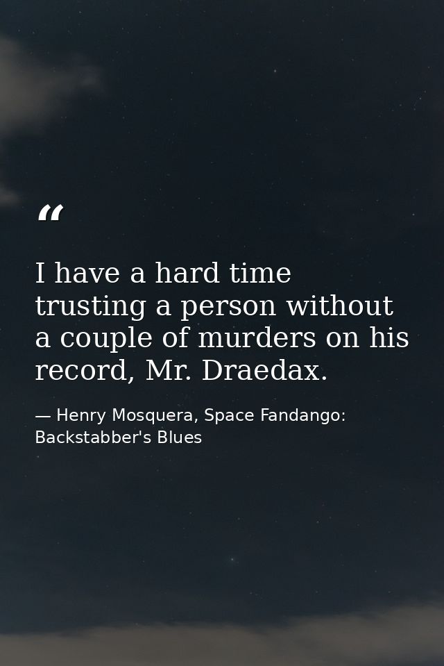I have a hard time trusting a person without a couple of murders on his record, Mr. Draedax. — Henry Mosquera, Space Fandango: Backstabber's Blues