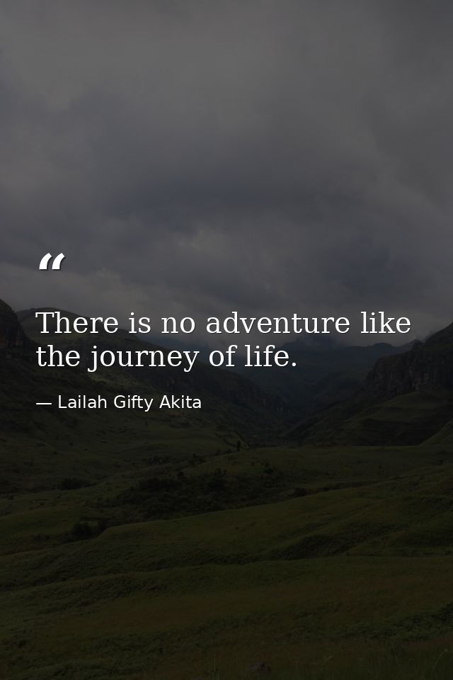 There is no adventure like the journey of life. — Lailah Gifty Akita