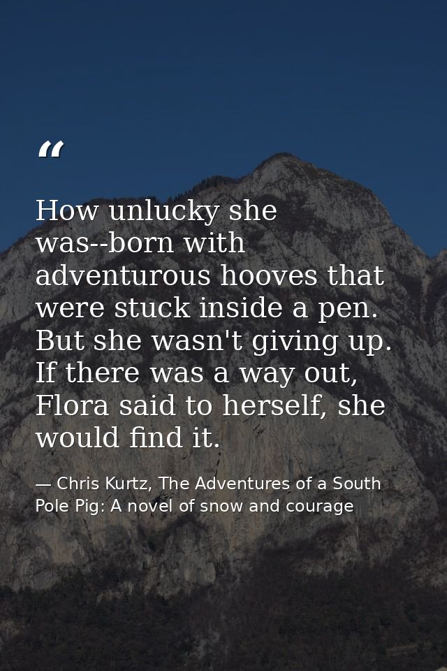 How unlucky she was--born with adventurous hooves that were stuck inside a pen. But she wasn't giving up. If there was a — Chris Kurtz, The Adventures of a South Pole Pig: A novel of snow and courage