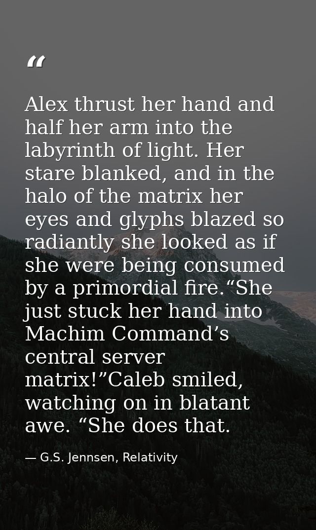 Alex thrust her hand and half her arm into the labyrinth of light. Her stare blanked, and in the halo of the matrix her  — G.S. Jennsen, Relativity