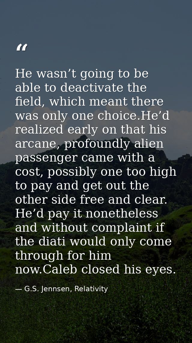 He wasn’t going to be able to deactivate the field, which meant there was only one choice.He’d realized early on that hi — G.S. Jennsen, Relativity