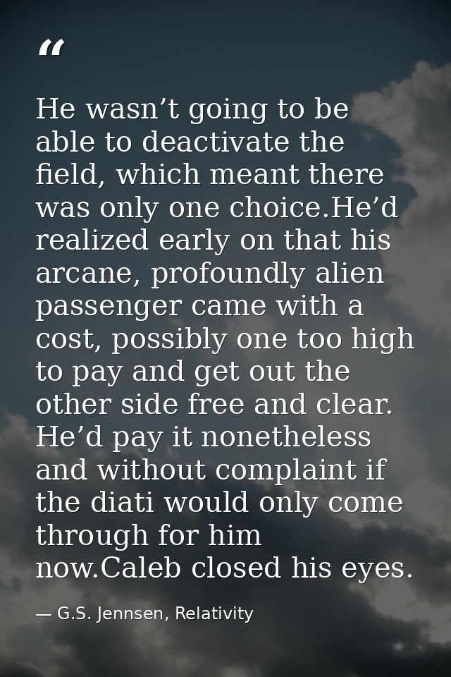 He wasn’t going to be able to deactivate the field, which meant there was only one choice.He’d realized early on that hi — G.S. Jennsen, Relativity