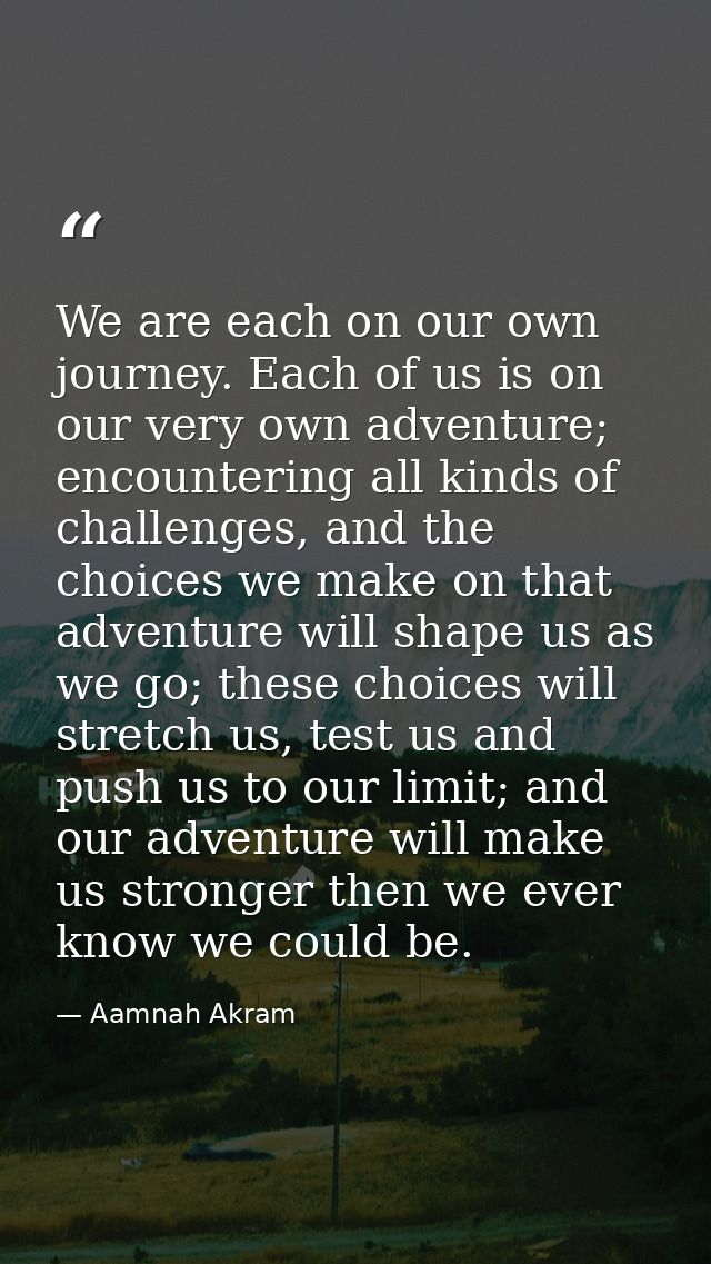 We are each on our own journey. Each of us is on our very own adventure; encountering all kinds of challenges, and the c — Aamnah Akram