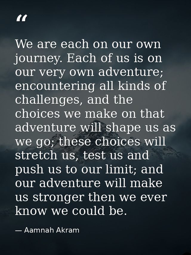 We are each on our own journey. Each of us is on our very own adventure; encountering all kinds of challenges, and the c — Aamnah Akram