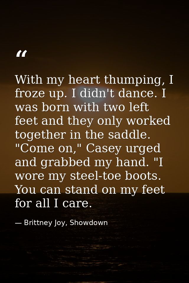 With my heart thumping, I froze up. I didn't dance. I was born with two left feet and they only worked together in the s — Brittney Joy, Showdown