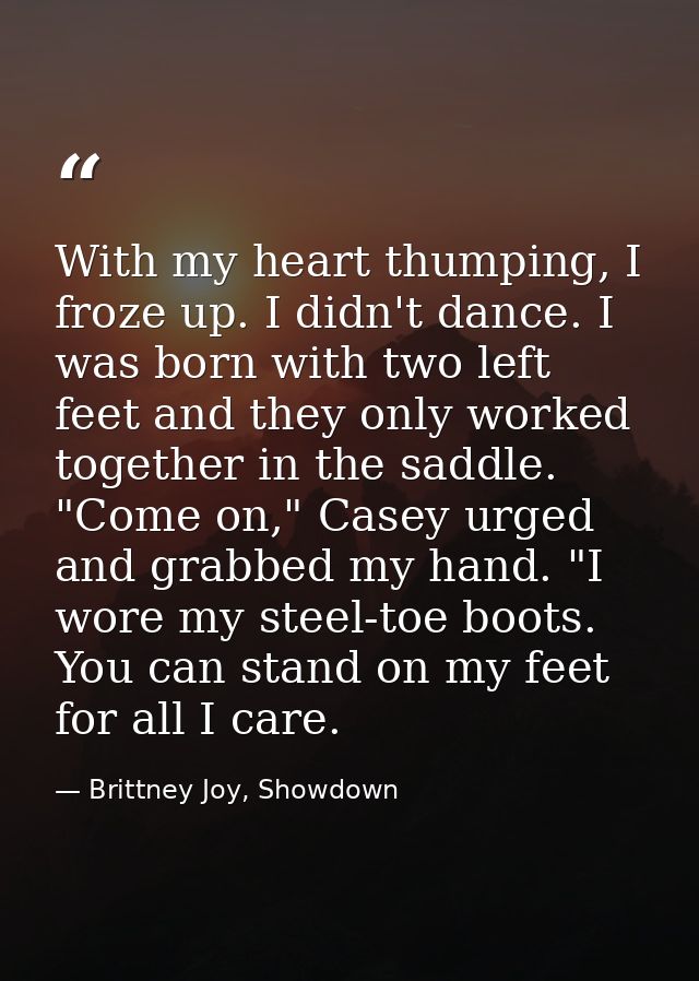 With my heart thumping, I froze up. I didn't dance. I was born with two left feet and they only worked together in the s — Brittney Joy, Showdown