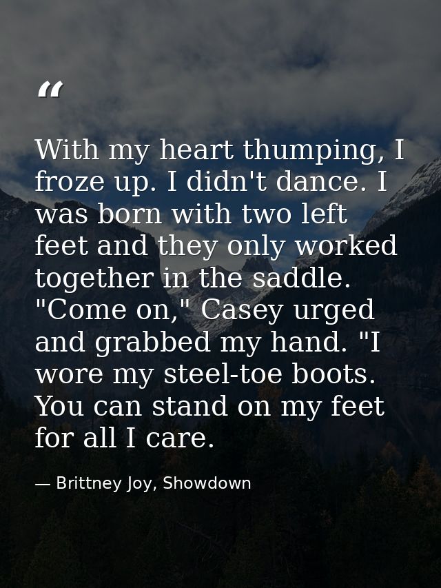 With my heart thumping, I froze up. I didn't dance. I was born with two left feet and they only worked together in the s — Brittney Joy, Showdown