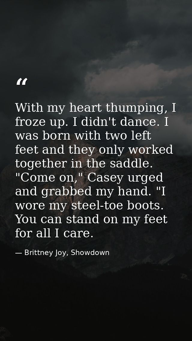 With my heart thumping, I froze up. I didn't dance. I was born with two left feet and they only worked together in the s — Brittney Joy, Showdown