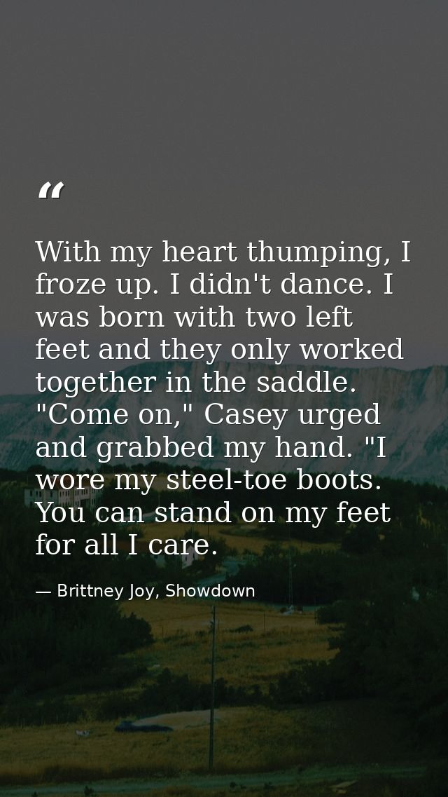 With my heart thumping, I froze up. I didn't dance. I was born with two left feet and they only worked together in the s — Brittney Joy, Showdown