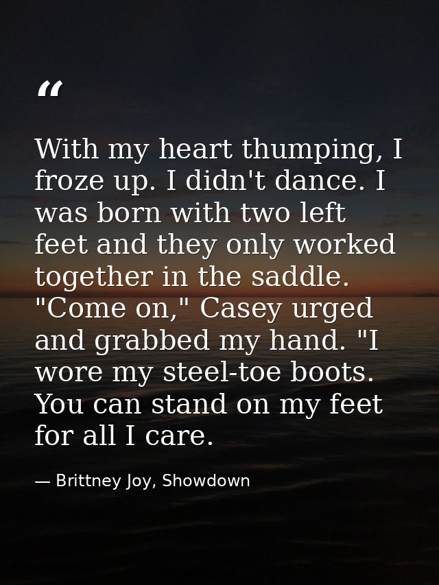 With my heart thumping, I froze up. I didn't dance. I was born with two left feet and they only worked together in the s — Brittney Joy, Showdown