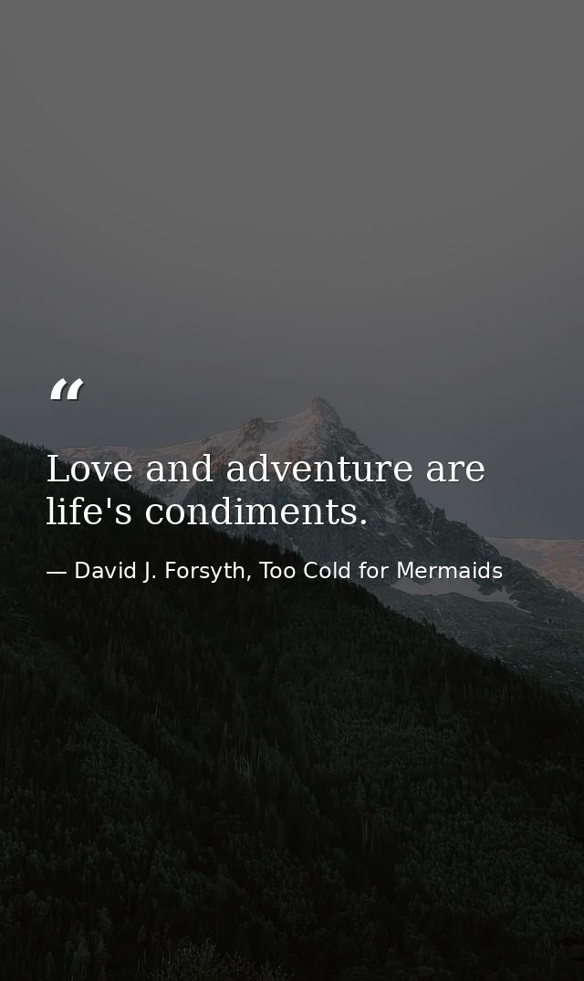 Love and adventure are life's condiments. — David J. Forsyth, Too Cold for Mermaids