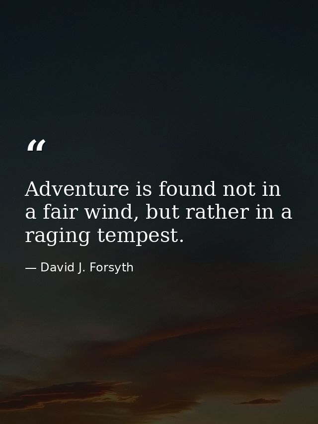Adventure is found not in a fair wind, but rather in a raging tempest. — David J. Forsyth