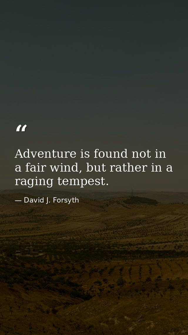 Adventure is found not in a fair wind, but rather in a raging tempest. — David J. Forsyth