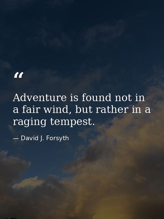 Adventure is found not in a fair wind, but rather in a raging tempest. — David J. Forsyth