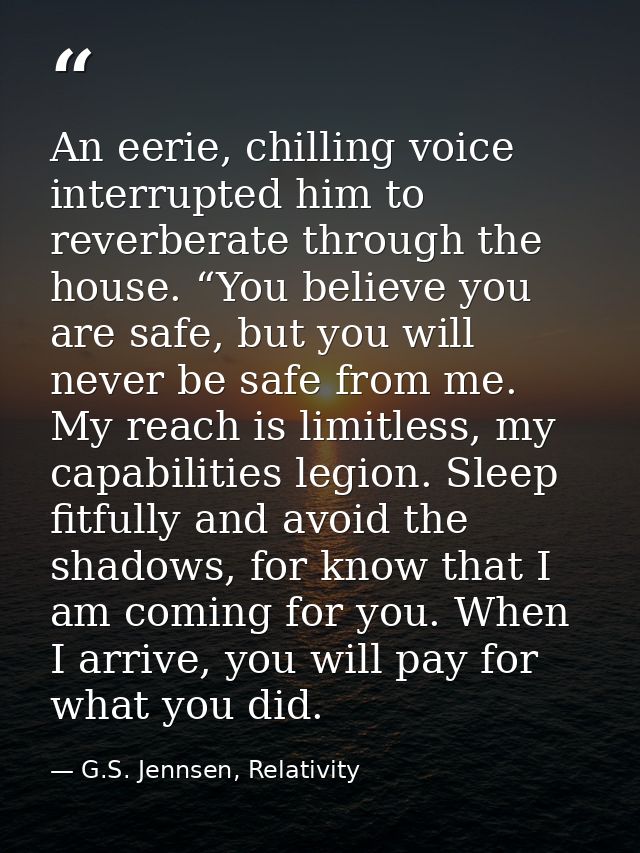 An eerie, chilling voice interrupted him to reverberate through the house. “You believe you are safe, but you will never — G.S. Jennsen, Relativity