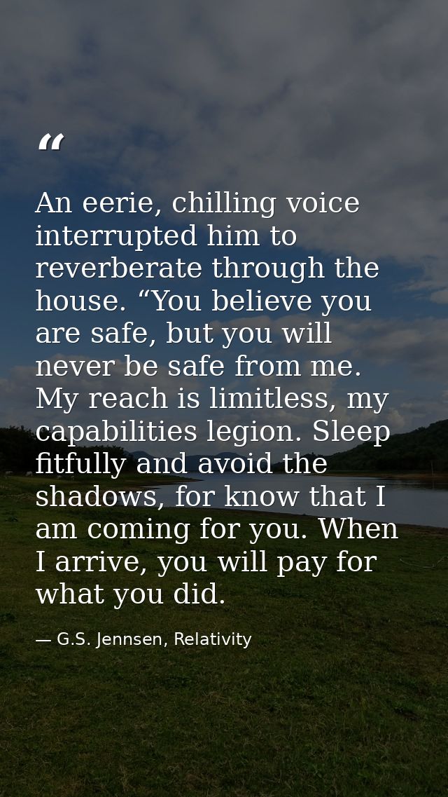 An eerie, chilling voice interrupted him to reverberate through the house. “You believe you are safe, but you will never — G.S. Jennsen, Relativity