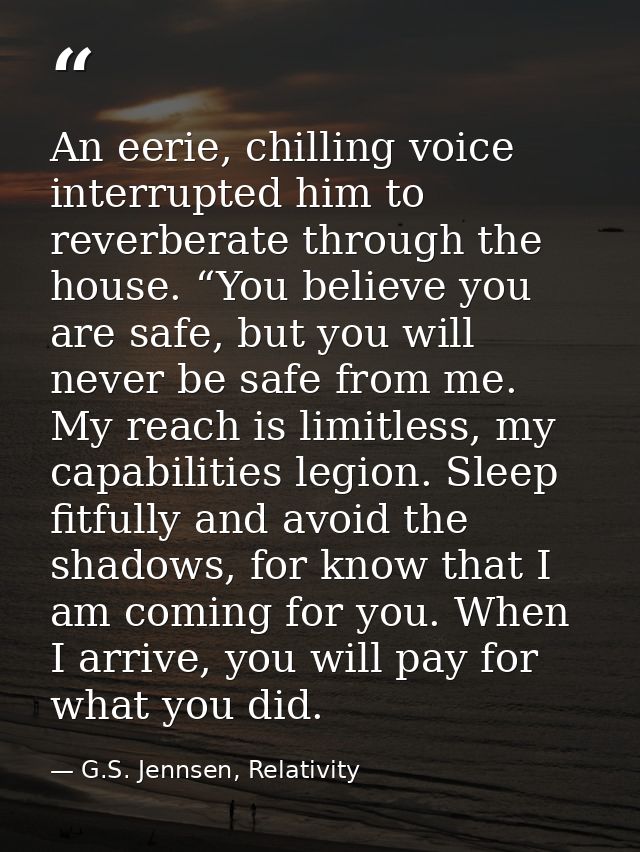 An eerie, chilling voice interrupted him to reverberate through the house. “You believe you are safe, but you will never — G.S. Jennsen, Relativity