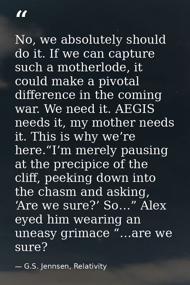 No, we absolutely should do it. If we can capture such a motherlode, it could make a pivotal difference in the coming wa — G.S. Jennsen, Relativity