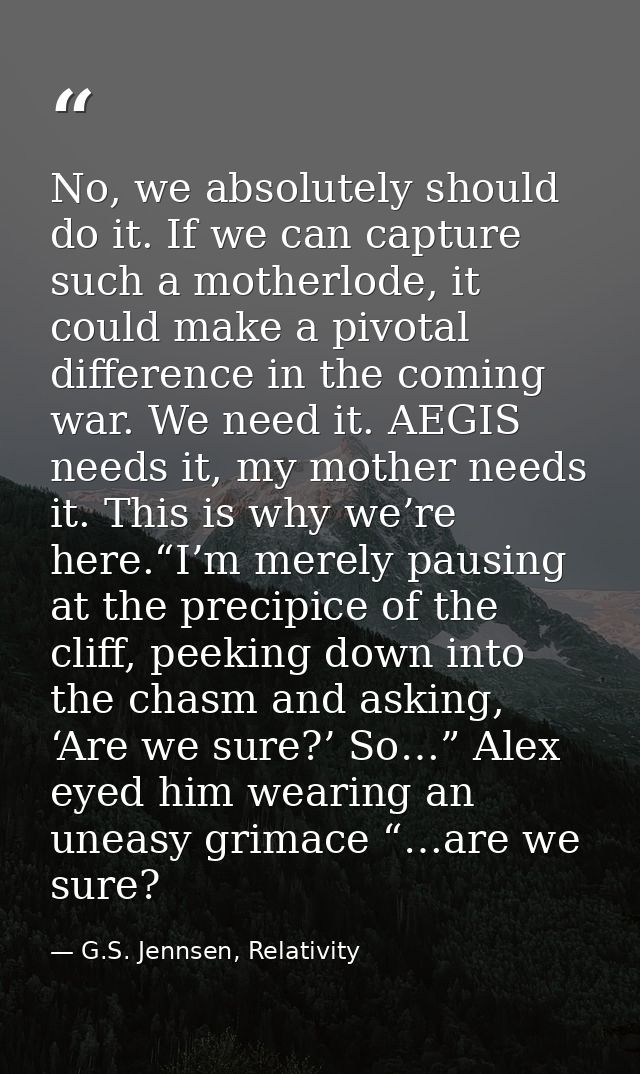 No, we absolutely should do it. If we can capture such a motherlode, it could make a pivotal difference in the coming wa — G.S. Jennsen, Relativity