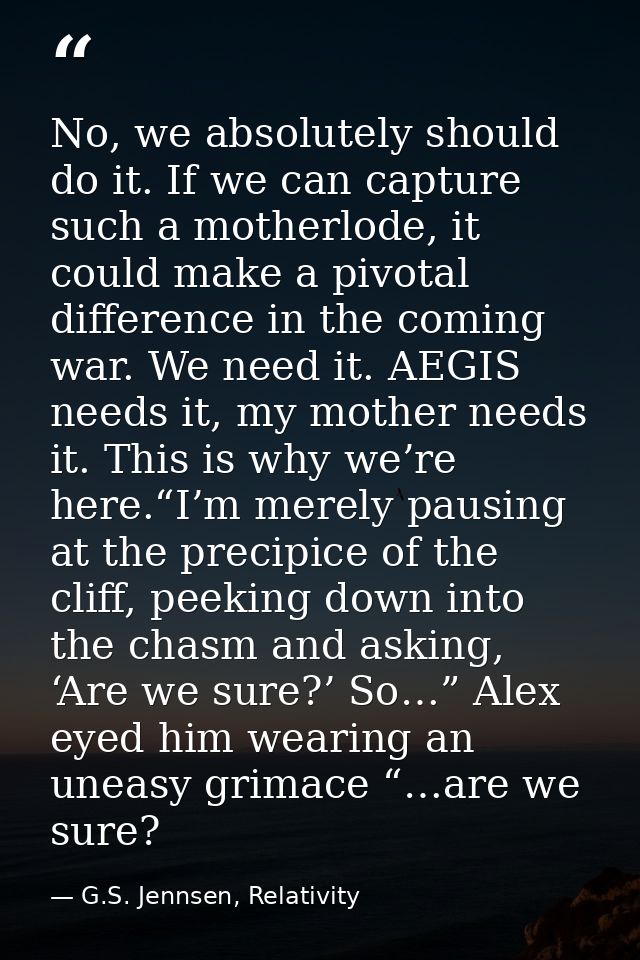 No, we absolutely should do it. If we can capture such a motherlode, it could make a pivotal difference in the coming wa — G.S. Jennsen, Relativity