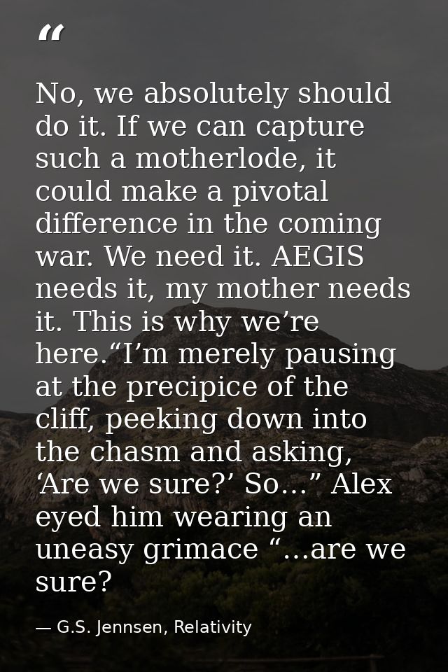 No, we absolutely should do it. If we can capture such a motherlode, it could make a pivotal difference in the coming wa — G.S. Jennsen, Relativity