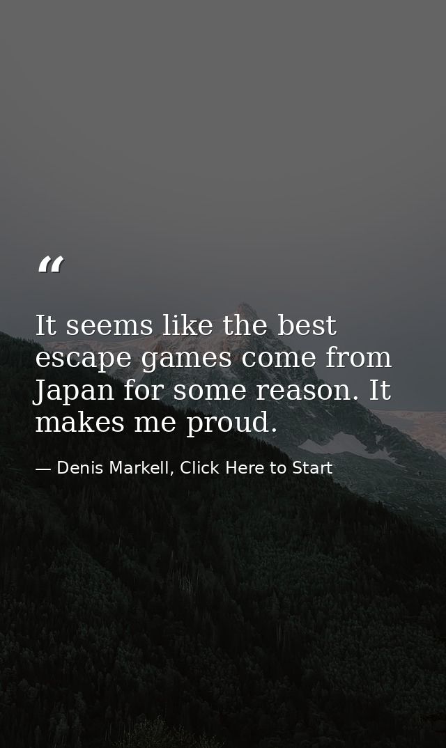 It seems like the best escape games come from Japan for some reason. It makes me proud. — Denis Markell, Click Here to Start