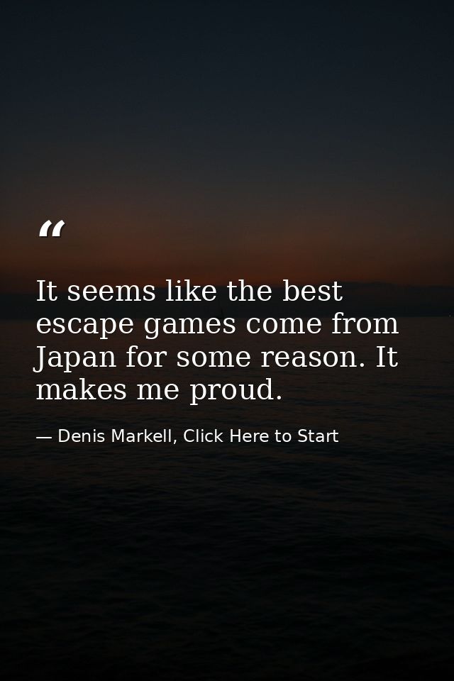 It seems like the best escape games come from Japan for some reason. It makes me proud. — Denis Markell, Click Here to Start