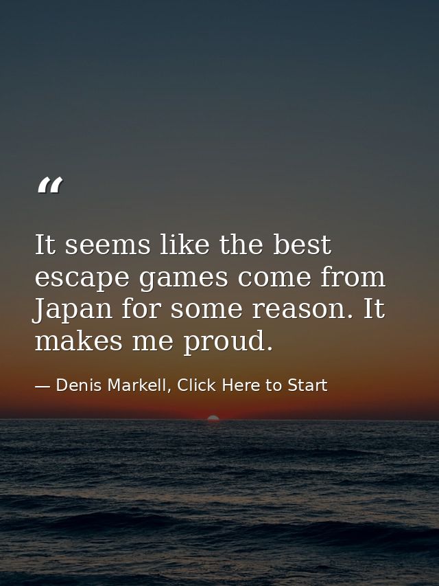 It seems like the best escape games come from Japan for some reason. It makes me proud. — Denis Markell, Click Here to Start