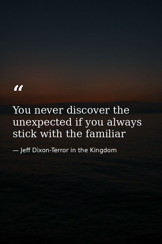 You never discover the unexpected if you always stick with the familiar — Jeff Dixon-Terror in the Kingdom