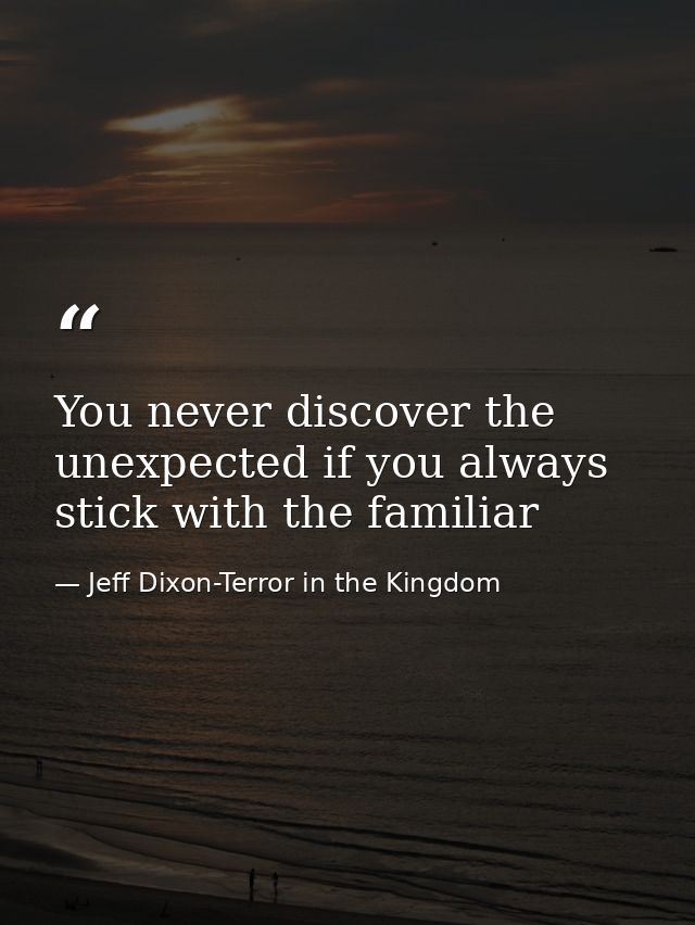 You never discover the unexpected if you always stick with the familiar — Jeff Dixon-Terror in the Kingdom