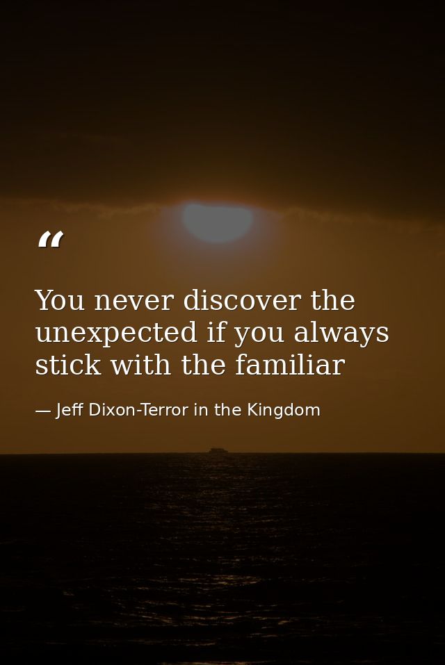 You never discover the unexpected if you always stick with the familiar — Jeff Dixon-Terror in the Kingdom