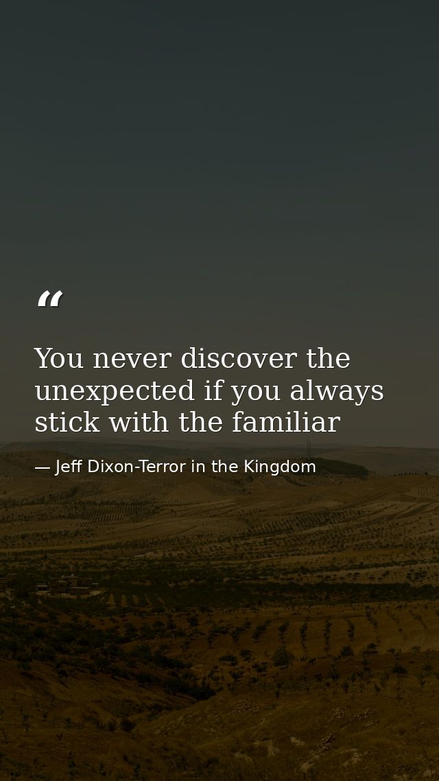 You never discover the unexpected if you always stick with the familiar — Jeff Dixon-Terror in the Kingdom