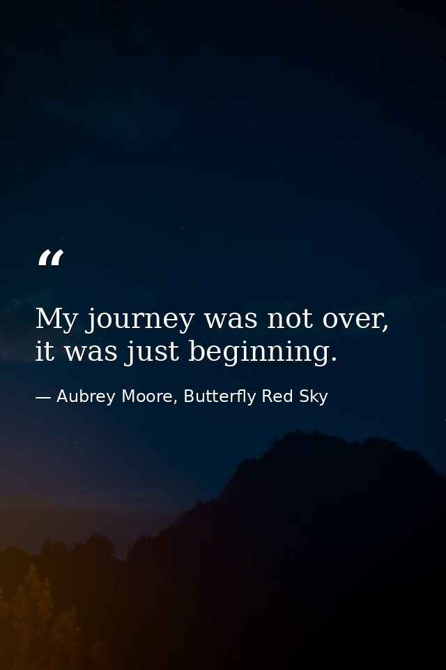 My journey was not over, it was just beginning. — Aubrey Moore, Butterfly Red Sky