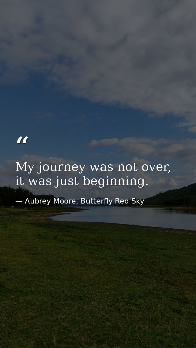 My journey was not over, it was just beginning. — Aubrey Moore, Butterfly Red Sky