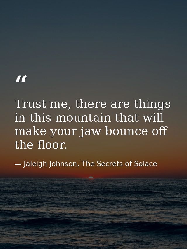 Trust me, there are things in this mountain that will make your jaw bounce off the floor. — Jaleigh Johnson, The Secrets of Solace
