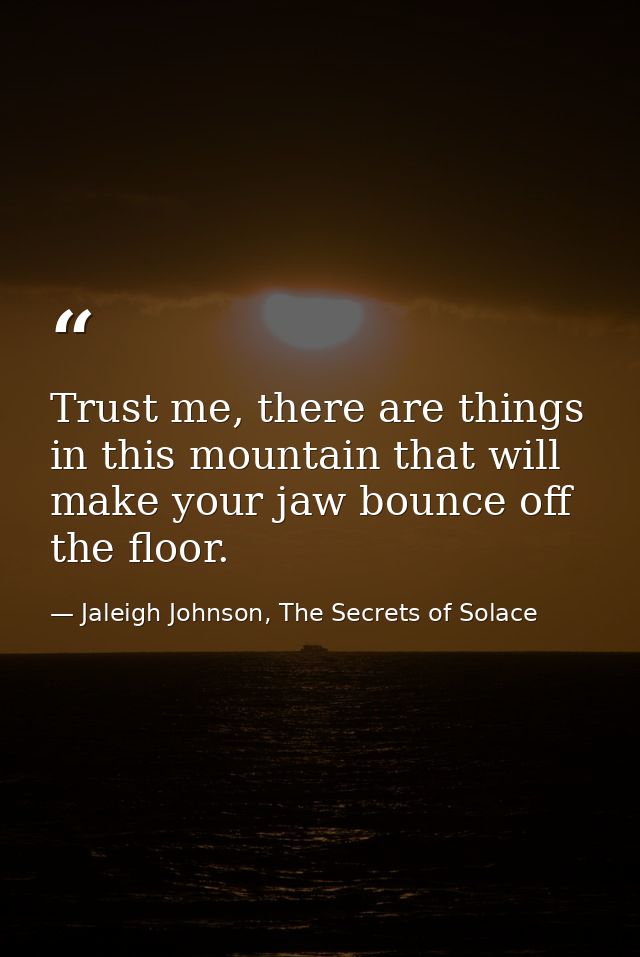 Trust me, there are things in this mountain that will make your jaw bounce off the floor. — Jaleigh Johnson, The Secrets of Solace