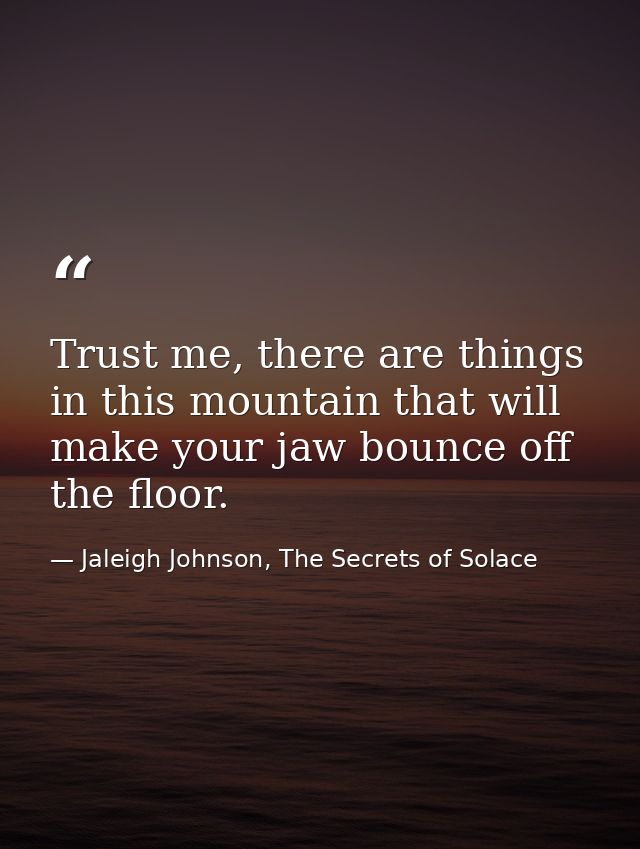 Trust me, there are things in this mountain that will make your jaw bounce off the floor. — Jaleigh Johnson, The Secrets of Solace