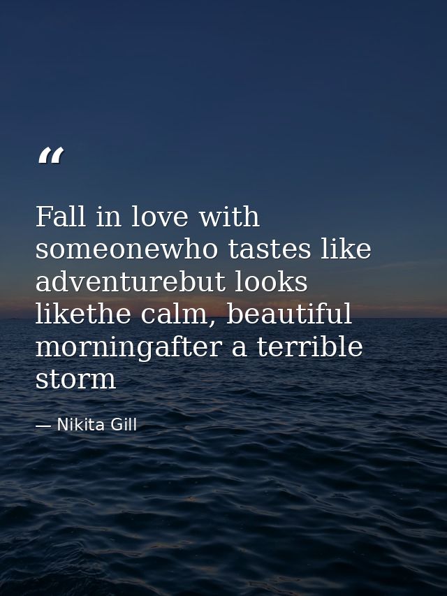 Fall in love with someonewho tastes like adventurebut looks likethe calm, beautiful morningafter a terrible storm — Nikita Gill