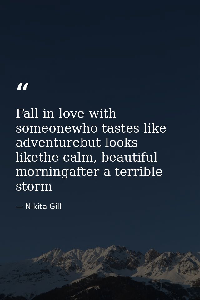 Fall in love with someonewho tastes like adventurebut looks likethe calm, beautiful morningafter a terrible storm — Nikita Gill