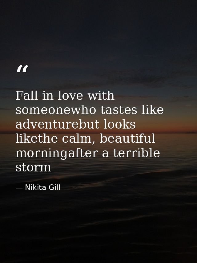 Fall in love with someonewho tastes like adventurebut looks likethe calm, beautiful morningafter a terrible storm — Nikita Gill
