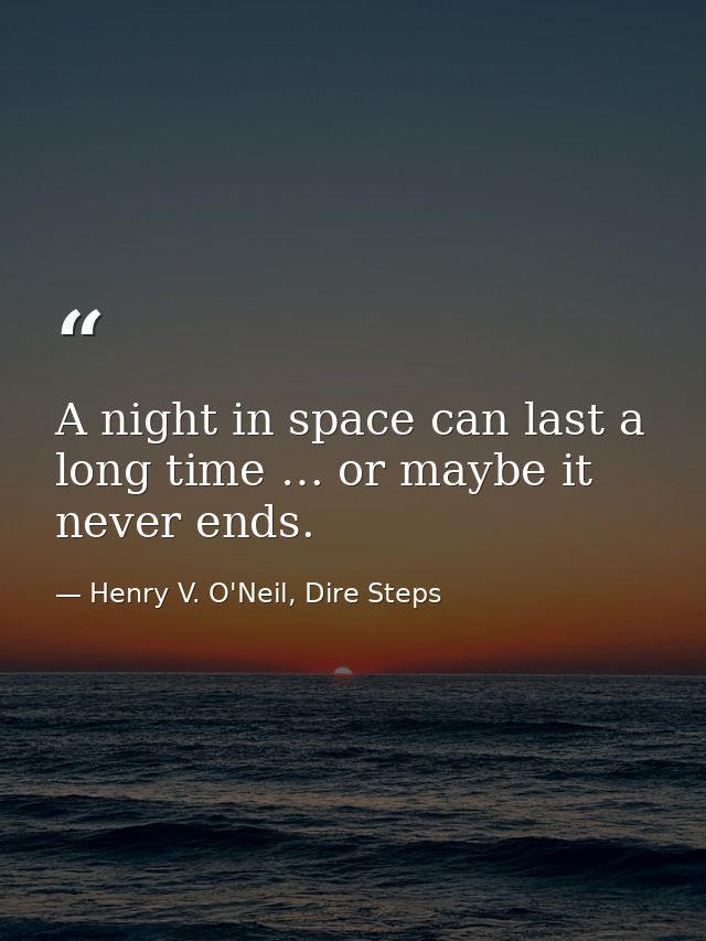 A night in space can last a long time … or maybe it never ends. — Henry V. O'Neil, Dire Steps